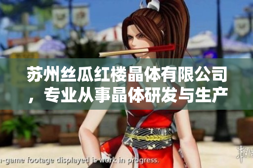 蘇州絲瓜紅樓晶體有限公司，專業(yè)從事晶體研發(fā)與生產(chǎn)