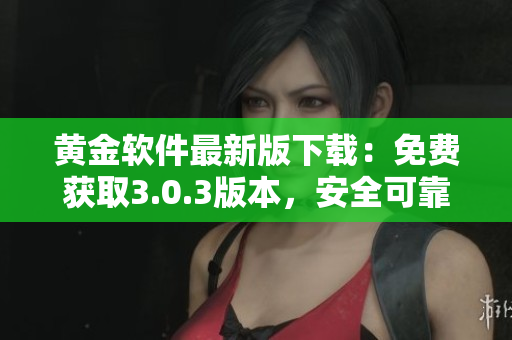 黃金軟件最新版下載：免費(fèi)獲取3.0.3版本，安全可靠