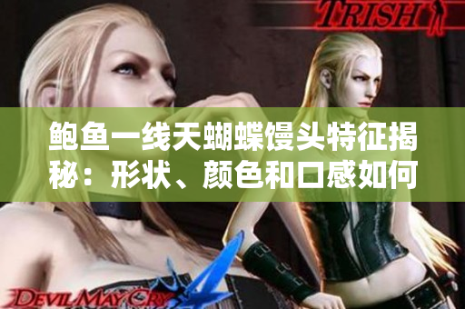 鮑魚一線天蝴蝶饅頭特征揭秘：形狀、顏色和口感如何？