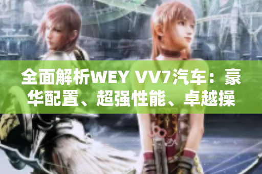 全面解析WEY VV7汽車：豪華配置、超強(qiáng)性能、卓越操控，引領(lǐng)豪華SUV的新時(shí)代