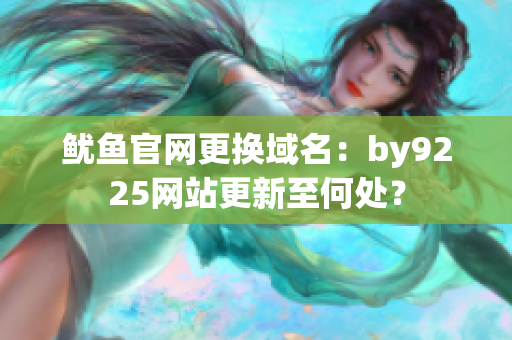 魷魚官網(wǎng)更換域名：by9225網(wǎng)站更新至何處？