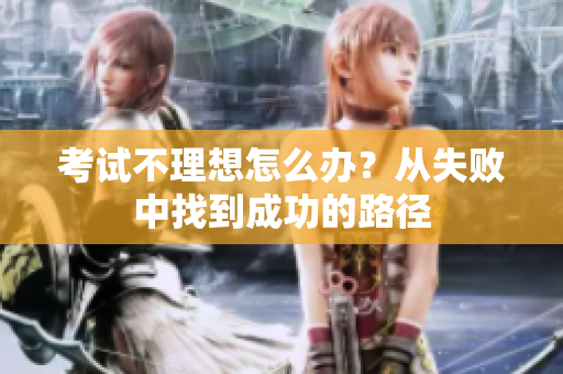 考試不理想怎么辦？從失敗中找到成功的路徑