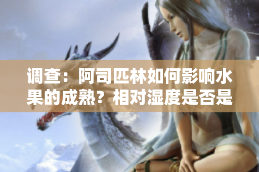 調(diào)查：阿司匹林如何影響水果的成熟？相對濕度是否是關(guān)鍵因素？