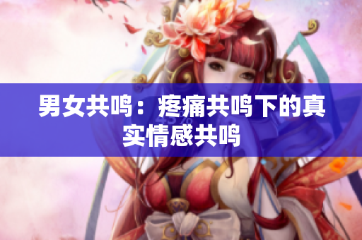 男女共鳴：疼痛共鳴下的真實情感共鳴