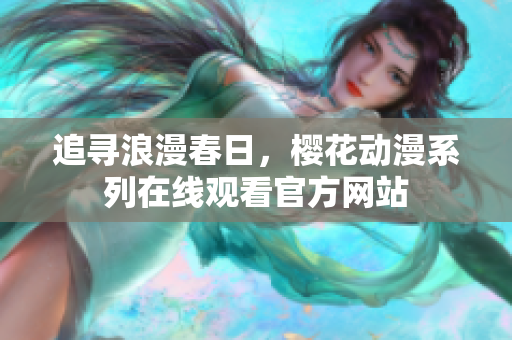 追尋浪漫春日，櫻花動漫系列在線觀看官方網(wǎng)站