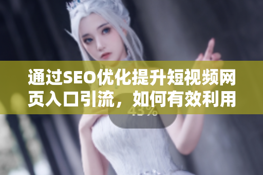 通過(guò)SEO優(yōu)化提升短視頻網(wǎng)頁(yè)入口引流，如何有效利用引流策略增加曝光