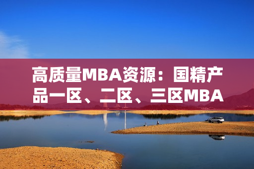 高質(zhì)量MBA資源：國(guó)精產(chǎn)品一區(qū)、二區(qū)、三區(qū)MBA下載匯總