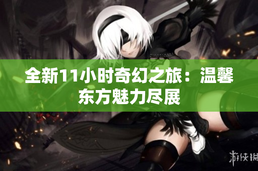 全新11小時奇幻之旅：溫馨東方魅力盡展