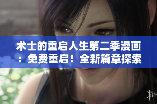術(shù)士的重啟人生第二季漫畫：免費(fèi)重啟！全新篇章探索未知世界