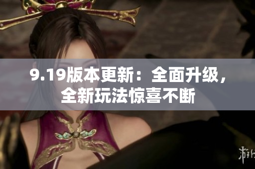 9.19版本更新：全面升級(jí)，全新玩法驚喜不斷