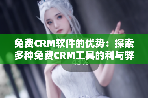 免費CRM軟件的優(yōu)勢：探索多種免費CRM工具的利與弊