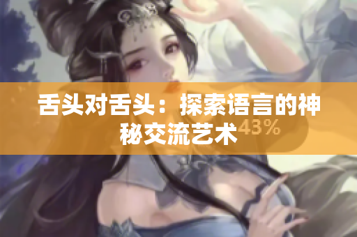 舌頭對舌頭：探索語言的神秘交流藝術(shù)