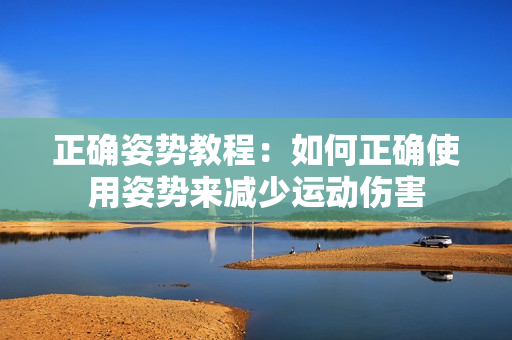 正確姿勢教程：如何正確使用姿勢來減少運動傷害