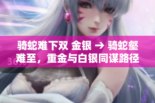 騎蛇難下雙 金銀 → 騎蛇壑難至，重金與白銀同謀路徑