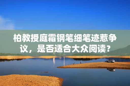 柏教授庭霜鋼筆細筆跡惹爭議，是否適合大眾閱讀？