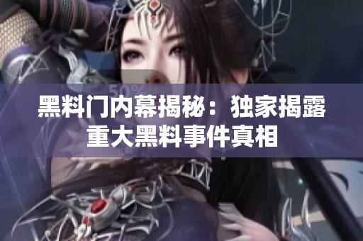 黑料門內幕揭秘：獨家揭露重大黑料事件真相