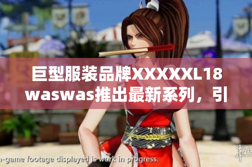 巨型服裝品牌XXXXXL18waswas推出最新系列，引領(lǐng)時(shí)尚潮流