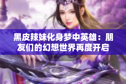 黑皮辣妹化身夢中英雄：朋友們的幻想世界再度開啟
