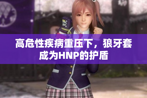 高危性疾病重壓下，狼牙套成為HNP的護盾
