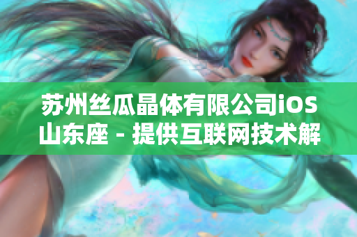 蘇州絲瓜晶體有限公司iOS山東座 - 提供互聯(lián)網(wǎng)技術(shù)解決方案與服務(wù)