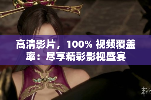 高清影片，100% 視頻覆蓋率：盡享精彩影視盛宴