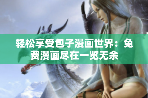 輕松享受包子漫畫世界：免費(fèi)漫畫盡在一覽無余