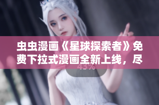 蟲蟲漫畫《星球探索者》免費(fèi)下拉式漫畫全新上線，盡情暢讀！