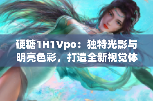 硬糖1H1Vpo：獨特光影與明亮色彩，打造全新視覺體驗