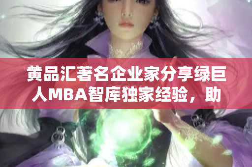 黃品匯著名企業(yè)家分享綠巨人MBA智庫獨(dú)家經(jīng)驗(yàn)，助你開啟成功之路