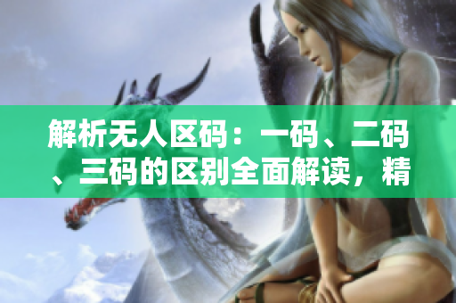 解析無人區(qū)碼：一碼、二碼、三碼的區(qū)別全面解讀，精品級別一目了然