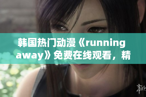 韓國熱門動漫《running away》免費在線觀看，精彩不容錯過