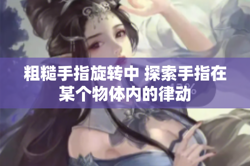 粗糙手指旋轉中 探索手指在某個物體內(nèi)的律動