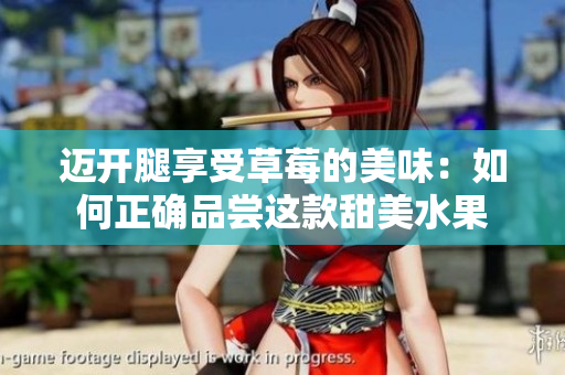 邁開(kāi)腿享受草莓的美味：如何正確品嘗這款甜美水果