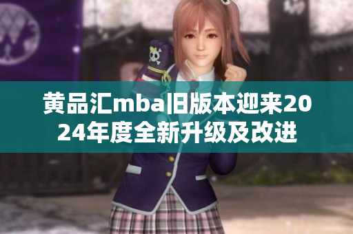 黃品匯mba舊版本迎來2024年度全新升級及改進(jìn)