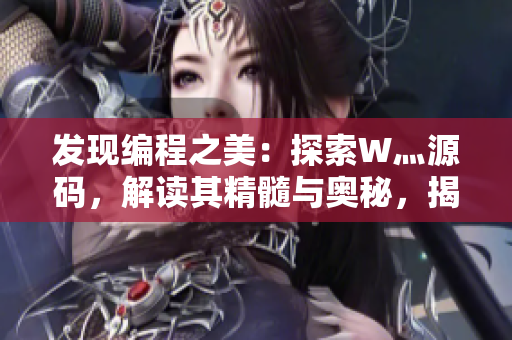 發(fā)現(xiàn)編程之美：探索W灬源碼，解讀其精髓與奧秘，揭示技術(shù)三葉草的魅力