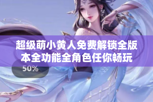 超級(jí)萌小黃人免費(fèi)解鎖全版本全功能全角色任你暢玩