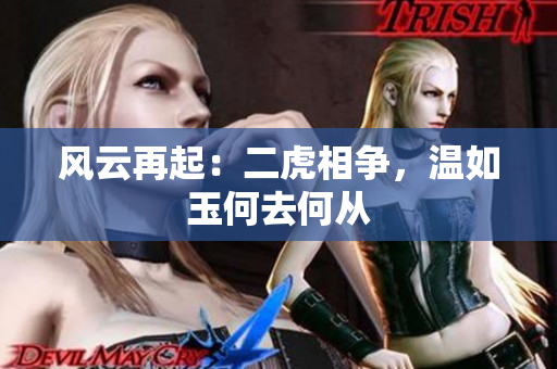 風(fēng)云再起：二虎相爭(zhēng)，溫如玉何去何從