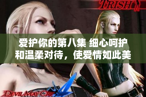 愛護你的第八集 細心呵護和溫柔對待，使愛情如此美好