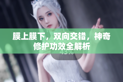 膜上膜下，雙向交錯，神奇修護功效全解析