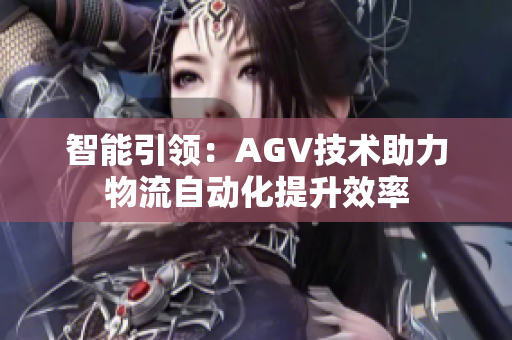 智能引領(lǐng)：AGV技術(shù)助力物流自動(dòng)化提升效率