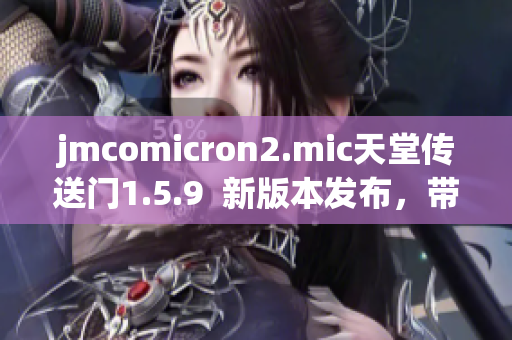 jmcomicron2.mic天堂傳送門1.5.9  新版本發(fā)布，帶來全新體驗(yàn)!