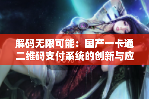 解碼無限可能：國產(chǎn)一卡通二維碼支付系統(tǒng)的創(chuàng)新與應用探析
