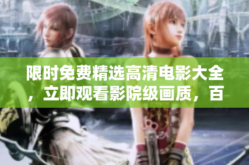 限時免費精選高清電影大全，立即觀看影院級畫質(zhì)，百部熱門電影免費在線觀影