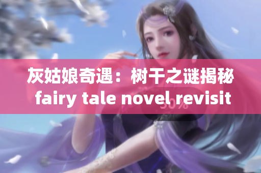 灰姑娘奇遇：樹(shù)干之謎揭秘 fairy tale novel revisited