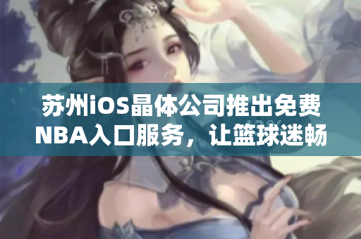 蘇州iOS晶體公司推出免費(fèi)NBA入口服務(wù)，讓籃球迷暢快體驗(yàn)