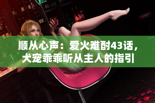 順從心聲：愛火難酎43話，犬寵乖乖聽從主人的指引