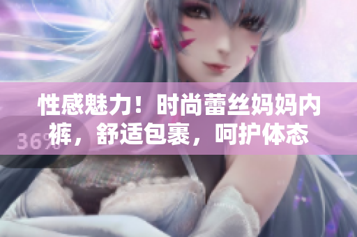 性感魅力！時尚蕾絲媽媽內(nèi)褲，舒適包裹，呵護(hù)體態(tài)