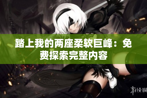 踏上我的兩座柔軟巨峰：免費探索完整內(nèi)容