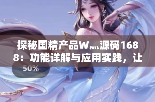 探秘國精產(chǎn)品W灬源碼1688：功能詳解與應(yīng)用實踐，讓你輕松掌握技術(shù)核心