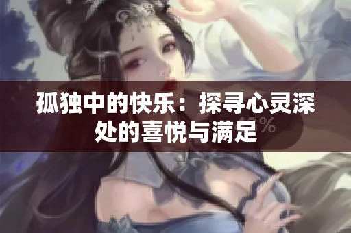 孤獨(dú)中的快樂：探尋心靈深處的喜悅與滿足